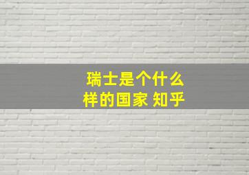 瑞士是个什么样的国家 知乎